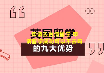 申请去台湾留学 申请留学成功可以不去吗